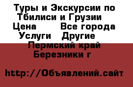 Туры и Экскурсии по Тбилиси и Грузии. › Цена ­ 1 - Все города Услуги » Другие   . Пермский край,Березники г.